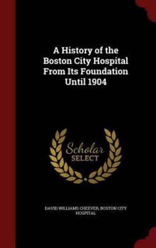 A History of the Boston City Hospital from Its Foundation Until 1904
