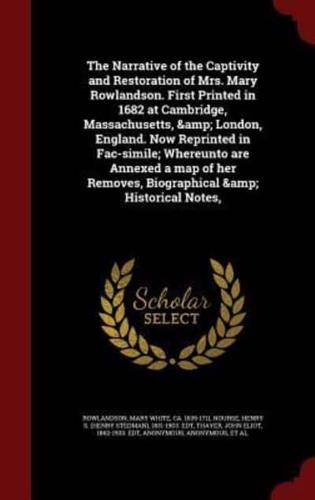 The Narrative of the Captivity and Restoration of Mrs. Mary Rowlandson. First Printed in 1682 at Cambridge, Massachusetts, & London, England. Now Reprinted in Fac-Simile; Whereunto Are Annexed a Map of Her Removes, Biographical & Historical Notes,