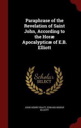 Paraphrase of the Revelation of Saint John, According to the Horæ Apocalypticæ of E.B. Elliott