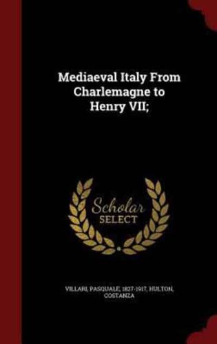Mediaeval Italy From Charlemagne to Henry VII;