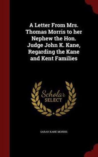 A Letter from Mrs. Thomas Morris to Her Nephew the Hon. Judge John K. Kane, Regarding the Kane and Kent Families
