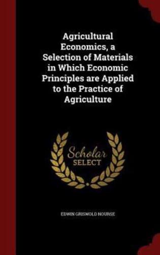 Agricultural Economics, a Selection of Materials in Which Economic Principles Are Applied to the Practice of Agriculture