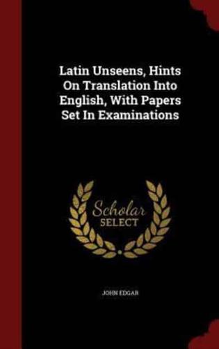 Latin Unseens, Hints On Translation Into English, With Papers Set In Examinations