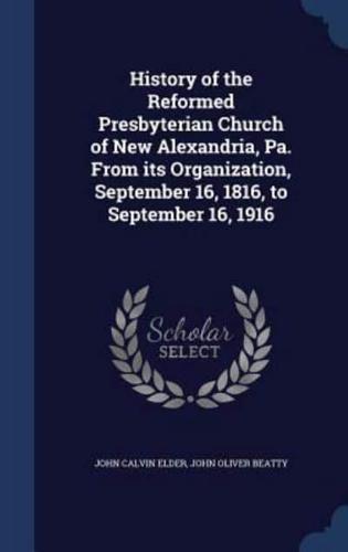 History of the Reformed Presbyterian Church of New Alexandria, Pa. From Its Organization, September 16, 1816, to September 16, 1916