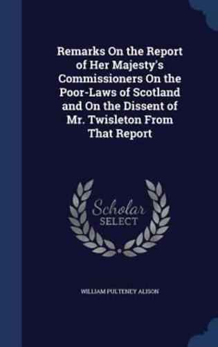 Remarks On the Report of Her Majesty's Commissioners On the Poor-Laws of Scotland and On the Dissent of Mr. Twisleton From That Report