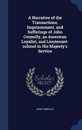 A Narrative of the Transactions, Imprisonment, and Sufferings of John Connolly, an American Loyalist, and Lieutenant-Colonel in His Majesty's Service