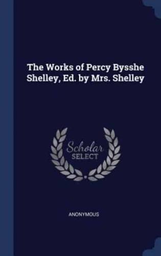 The Works of Percy Bysshe Shelley, Ed. By Mrs. Shelley