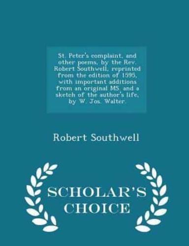 St. Peter's Complaint, and Other Poems, by the Rev. Robert Southwell, Reprinted from the Edition of 1595, With Important Additions from an Original Ms. And a Sketch of the Author's Life, by W. Jos. Walter. - Scholar's Choice Edition