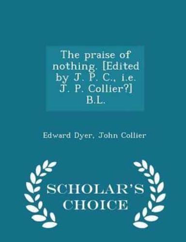 The Praise of Nothing. [Edited by J. P. C., I.e. J. P. Collier?] B.L. - Scholar's Choice Edition