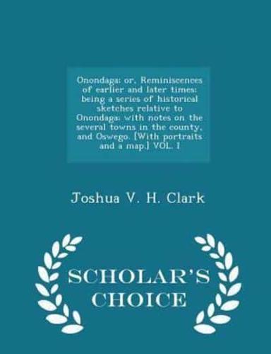 Onondaga; Or, Reminiscences of Earlier and Later Times; Being a Series of Historical Sketches Relative to Onondaga; With Notes on the Several Towns in the County, and Oswego. [With Portraits and a Map.] Vol. I - Scholar's Choice Edition