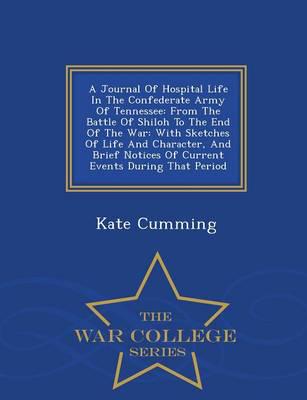 A Journal Of Hospital Life In The Confederate Army Of Tennessee: From The Battle Of Shiloh To The End Of The War: With Sketches Of Life And Character, And Brief Notices Of Current Events During That Period - War College Series