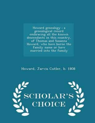 Howard genealogy : a genealogical record embracing all the known descendants in this country, of Thomas and Susanna Howard, who have borne the family name or have married into the family - Scholar's Choice Edition