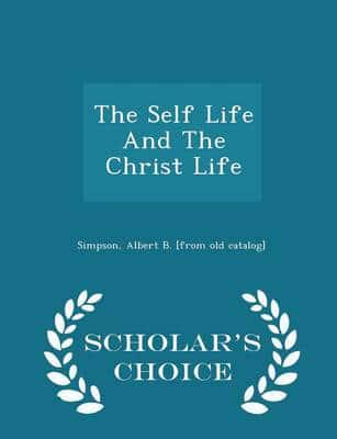 The Self Life And The Christ Life - Scholar's Choice Edition