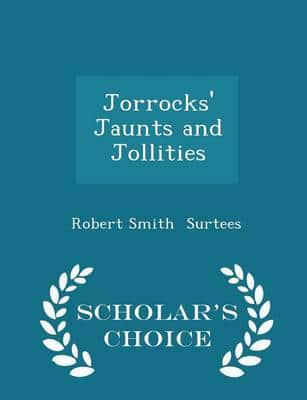 Jorrocks' Jaunts and Jollities - Scholar's Choice Edition