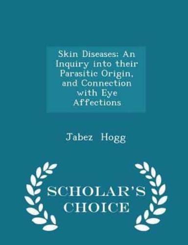 Skin Diseases; An Inquiry Into Their Parasitic Origin, and Connection With Eye Affections - Scholar's Choice Edition