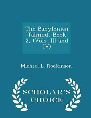 The Babylonian Talmud, Book 2, (Vols. III and IV) - Scholar's Choice Edition