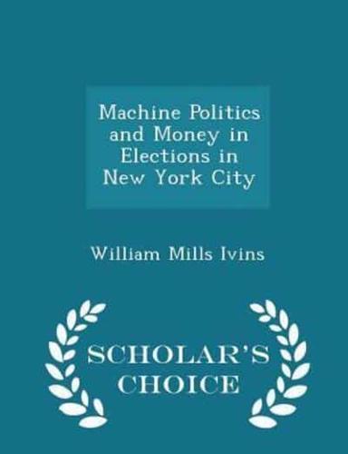 Machine Politics and Money in Elections in New York City - Scholar's Choice Edition