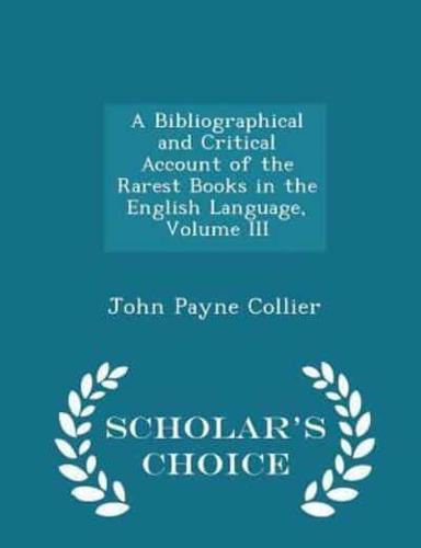 A Bibliographical and Critical Account of the Rarest Books in the English Language, Volume III - Scholar's Choice Edition
