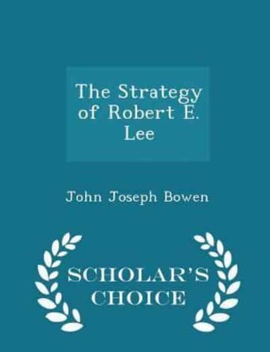 The Strategy of Robert E. Lee - Scholar's Choice Edition