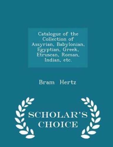 Catalogue of the Collection of Assyrian, Babylonian, Egyptian, Greek, Etruscan, Roman, Indian, Etc. - Scholar's Choice Edition