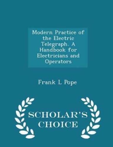 Modern Practice of the Electric Telegraph. A Handbook for Electricians and Operators - Scholar's Choice Edition