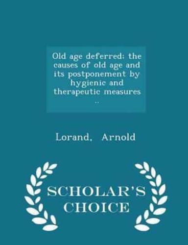 Old Age Deferred; the Causes of Old Age and Its Postponement by Hygienic and Therapeutic Measures .. - Scholar's Choice Edition