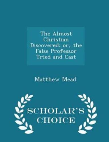 The Almost Christian Discovered; Or, the False Professor Tried and Cast - Scholar's Choice Edition