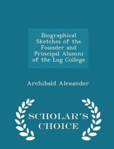 Biographical Sketches of the Founder and Principal Alumni of the Log College - Scholar's Choice Edition