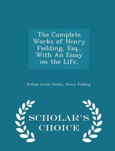 The Complete Works of Henry Fielding, Esq., With an Essay on the Life, - Scholar's Choice Edition