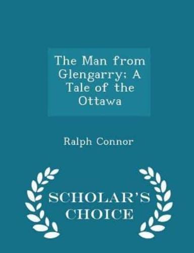 The Man from Glengarry; A Tale of the Ottawa - Scholar's Choice Edition