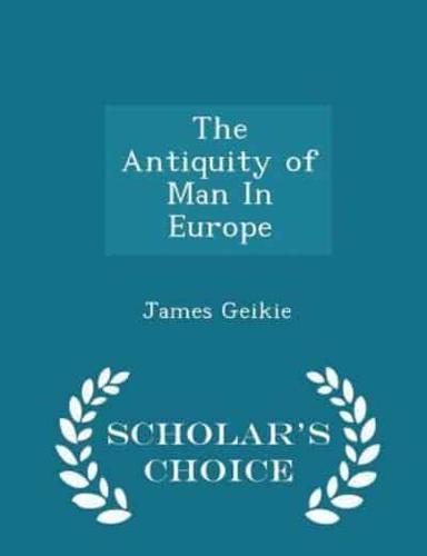 The Antiquity of Man in Europe - Scholar's Choice Edition