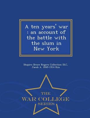 A ten years' war : an account of the battle with the slum in New York  - War College Series