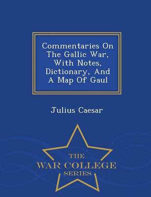 Commentaries On The Gallic War, With Notes, Dictionary, And A Map Of Gaul - War College Series