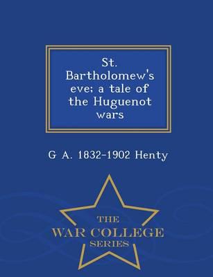 St. Bartholomew's eve; a tale of the Huguenot wars  - War College Series