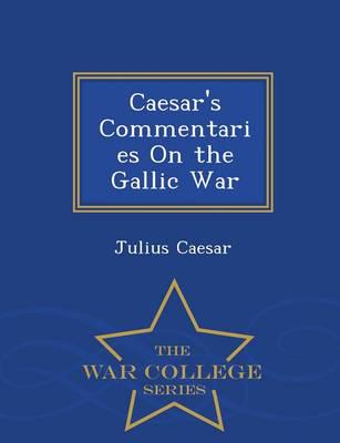 Caesar's Commentaries On the Gallic War - War College Series