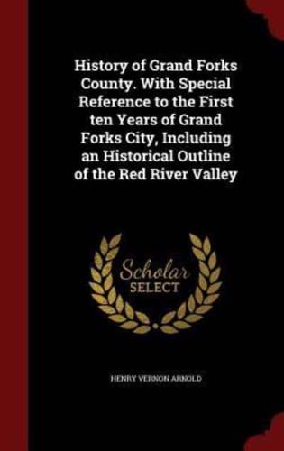 History of Grand Forks County. With Special Reference to the First Ten Years of Grand Forks City, Including an Historical Outline of the Red River Valley