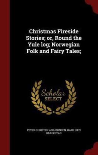 Christmas Fireside Stories; or, Round the Yule Log; Norwegian Folk and Fairy Tales;