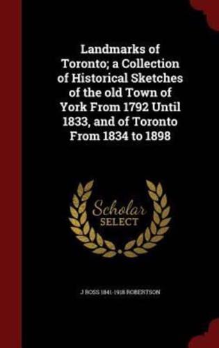 Landmarks of Toronto; a Collection of Historical Sketches of the Old Town of York From 1792 Until 1833, and of Toronto From 1834 to 1898