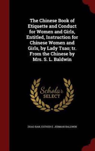 The Chinese Book of Etiquette and Conduct for Women and Girls, Entitled, Instruction for Chinese Women and Girls, by Lady Tsao; Tr. From the Chinese by Mrs. S. L. Baldwin