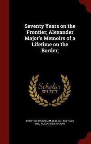 Seventy Years on the Frontier; Alexander Major's Memoirs of a Lifetime on the Border;