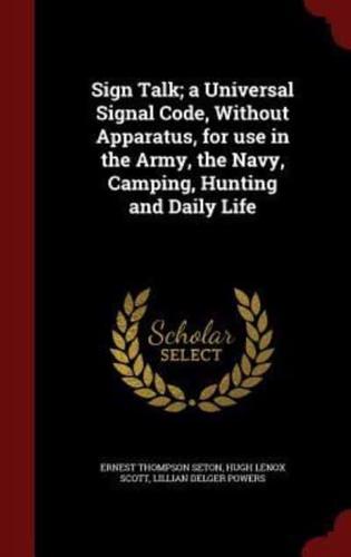 Sign Talk; A Universal Signal Code, Without Apparatus, for Use in the Army, the Navy, Camping, Hunting and Daily Life
