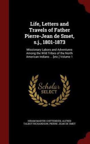 Life, Letters and Travels of Father Pierre-Jean De Smet, S.j., 1801-1873