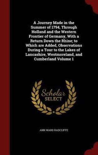 A Journey Made in the Summer of 1794, Through Holland and the Western Frontier of Germany, With a Return Down the Rhine; To Which Are Added, Observations During a Tour to the Lakes of Lancashire, Westmoreland, and Cumberland Volume 1