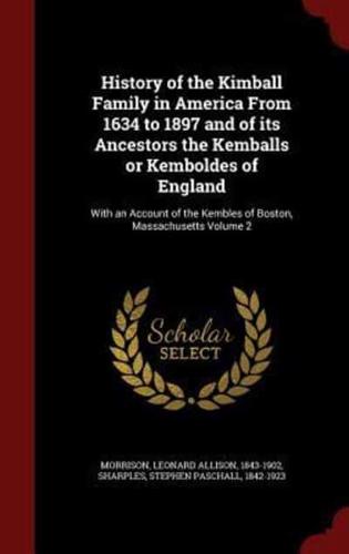 History of the Kimball Family in America From 1634 to 1897 and of Its Ancestors the Kemballs or Kemboldes of England