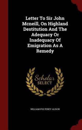 Letter to Sir John McNeill, on Highland Destitution and the Adequacy or Inadequacy of Emigration as a Remedy