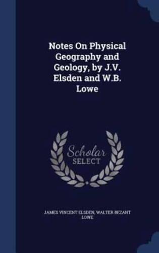 Notes On Physical Geography and Geology, by J.V. Elsden and W.B. Lowe