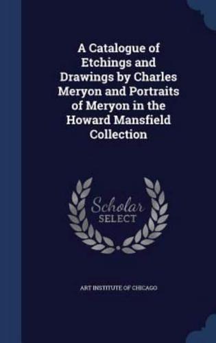 A Catalogue of Etchings and Drawings by Charles Meryon and Portraits of Meryon in the Howard Mansfield Collection