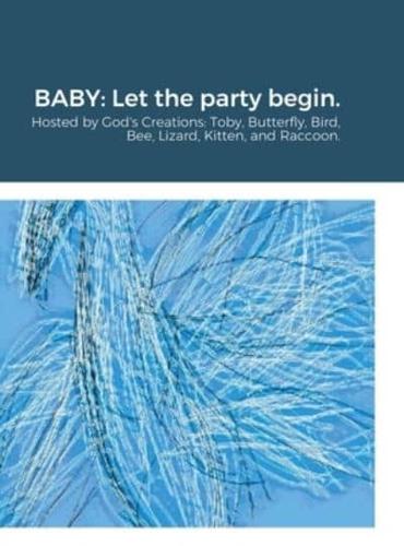 BABY: Let the party begin.: Hosted by God's Creations: Toby, Butterfly, Bird, Bee, Lizard, Kitten, and Raccoon.