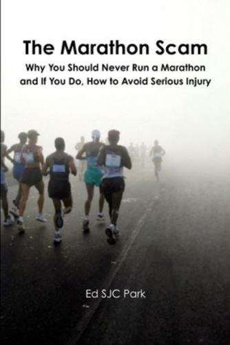The Marathon Scam: Why You Should Never Run a Marathon and If You Do, How to Avoid Serious Injury