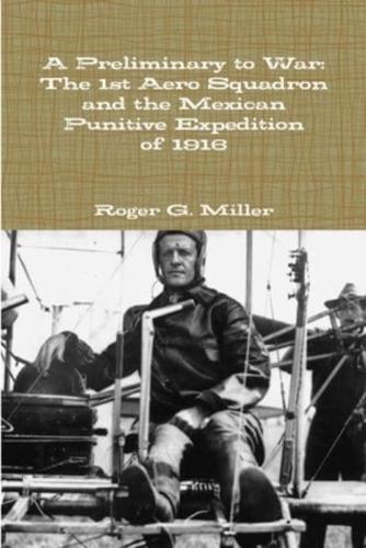 A Preliminary to War: The 1st Aero Squadron and the Mexican Punitive Expedition of 1916